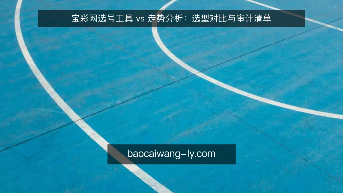 宝彩网选号工具 vs 走势分析:选型对比与审计清单