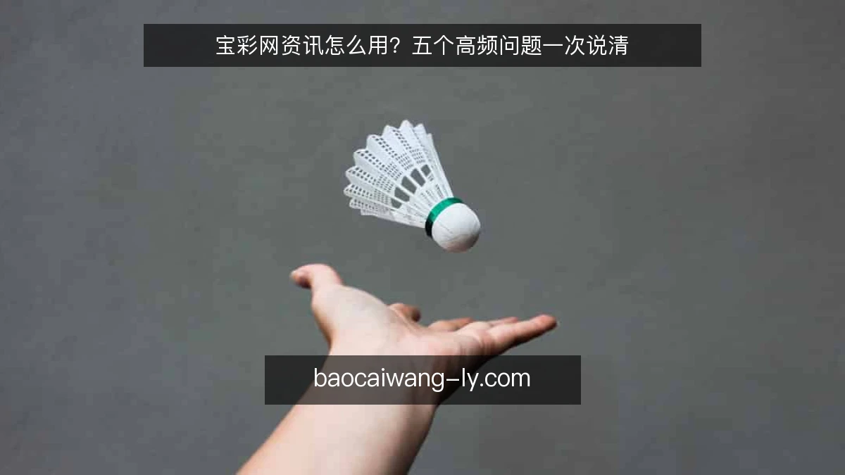 宝彩网资讯怎么用?五个高频问题一次说清