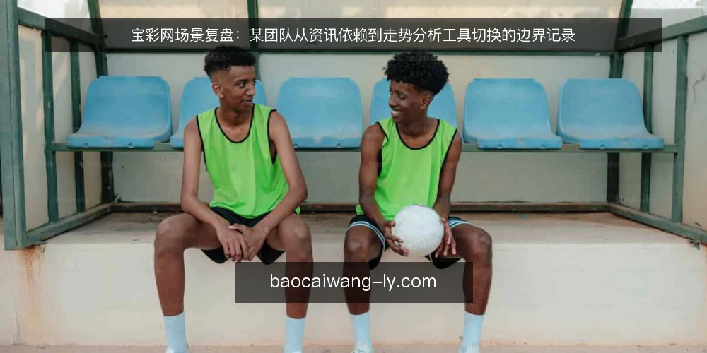 宝彩网场景复盘：某团队从资讯依赖到走势分析工具切换的边界记录 — 现场信号：资讯噪音与走势工具的分野 配图