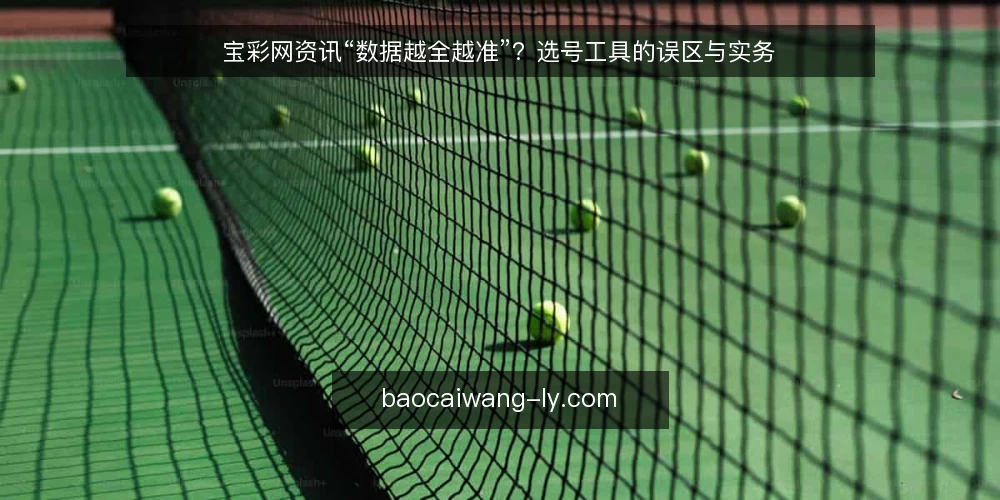 宝彩网资讯“数据越全越准”？选号工具的误区与实务 — 误区：数据越全，选号越准 配图