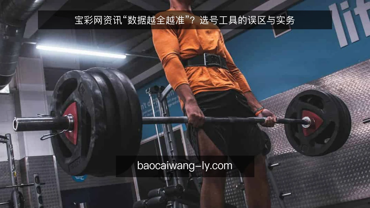 宝彩网资讯“数据越全越准”？选号工具的误区与实务