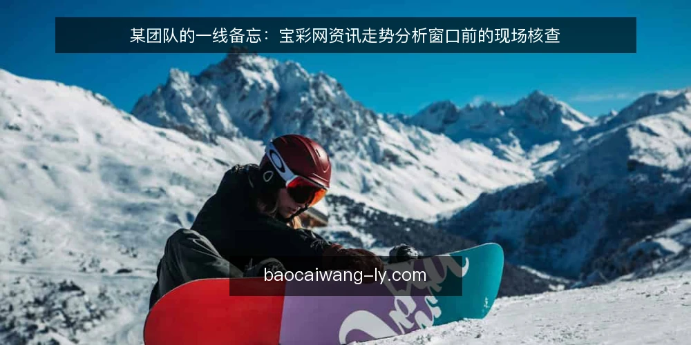 某团队的一线备忘：宝彩网资讯走势分析窗口前的现场核查 — 现场先看哪些信号 配图