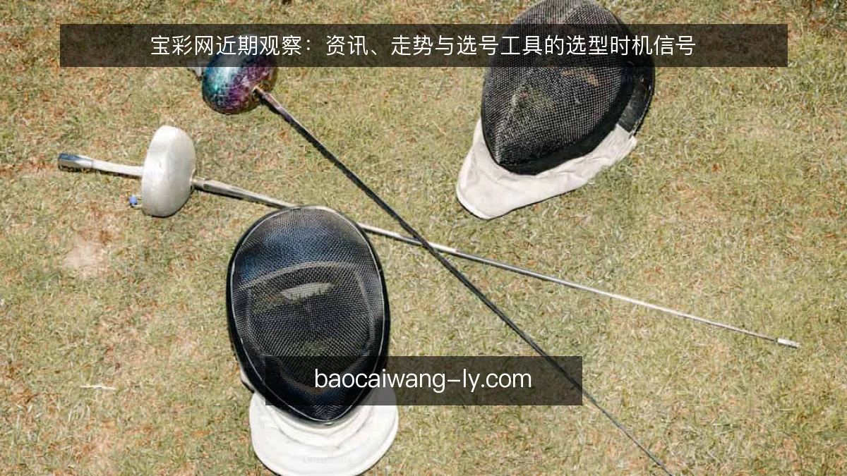 宝彩网近期观察：资讯、走势与选号工具的选型时机信号