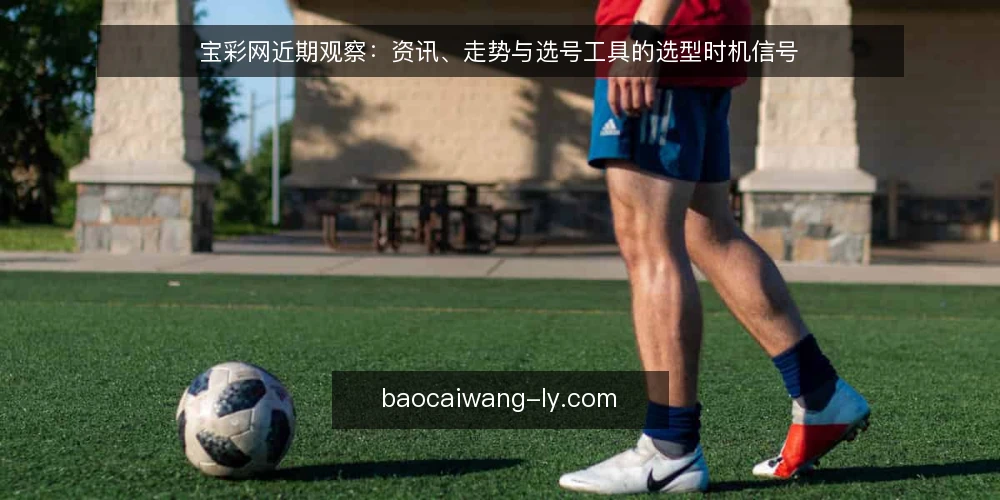 宝彩网近期观察：资讯、走势与选号工具的选型时机信号 — 先厘清需求边界 配图